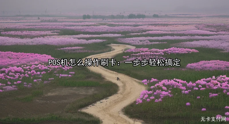 POS机怎么操作刷卡：一步步轻松搞定