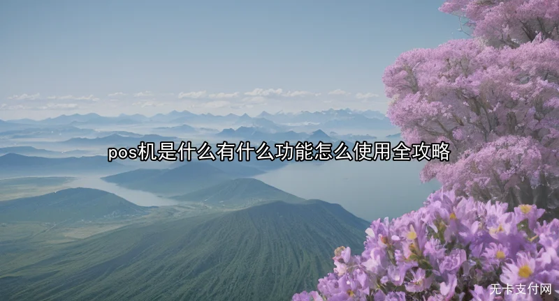 pos机是什么有什么功能怎么使用全攻略