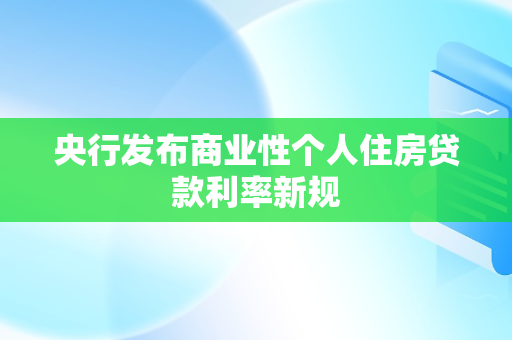 央行发布商业性个人住房贷款利率新规