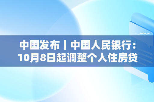 中国发布丨中国人民银行：10月8日起调整个人住房贷款利率